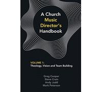 A Church Music Director's Handbook: Volume 1: Theology, Vision and Team Building