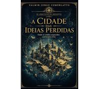 A CIDADE DAS IDEIAS PERDIDAS: Onde os sonhos esquecidos continuam vivos (OS ARQUITETOS DO IMPOSSÍVEL)