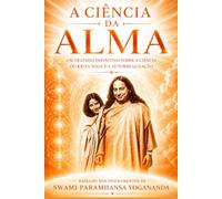 A Ciência da Alma: O Tratado Definitivo sobre Kriya Yoga e Autorrealização - Baseado nos ensinamentos de Swami (Paramhansa) Yogananda (Coleção Mestres do Infinito)