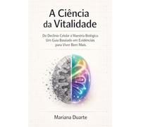 A Ciência da Vitalidade: Do Declínio Celular à Maestria Biológica: Um Guia Baseado em Evidências para Viver Bem Mais.
