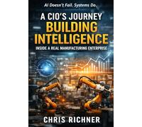 A CIO’s Journey Building Intelligence Inside a Real Manufacturing Enterprise: AI Doesn’t Fail. Systems Do.: 1 (The Intelligence Stack)