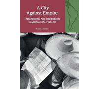 A City Against Empire: Transnational Anti-Imperialism in Mexico City, 1920-30: 28 (Liverpool Latin American Studies)
