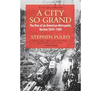 A City So Grand: The Rise of an American Metropolis: Boston 1850-1900