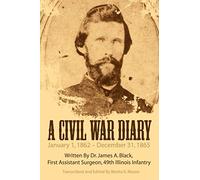 A Civil War Diary: Written By Dr. James A. Black, First Assistant Surgeon, 49th Illinois Infantry