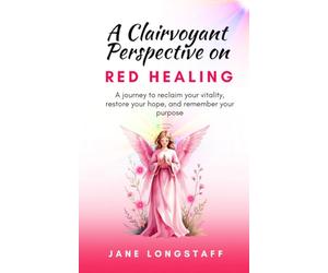 A Clairvoyant Perspective on RED HEALING: A journey to reclaim your vitality, restore your hope, and remember your purpose.