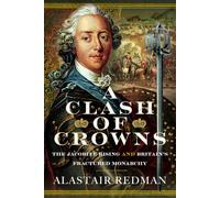 A Clash of Crowns: The Jacobite Rising and Britain’s Fractured Monarchy