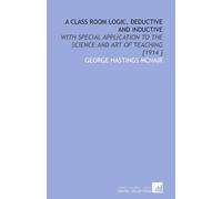 A Class Room Logic, Deductive and Inductive: With Special Application to the Science and Art of Teaching [1914 ]