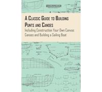 A Classic Guide to Building Punts and Canoes - Including Construction Your Own Canvas Canoes and Building a Sailing Boat