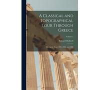 A Classical and Topographical Tour Through Greece: During the Years 1801, 1805, and 1806; Volume 1
