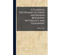A Classical Dictionary of Greek and Roman Biography Mythology and Geography