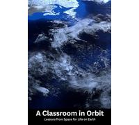 A Classroom in Orbit: Lessons from Space for Life on Earth