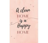 A clean home is a happy home: Daily, Weekly and Monthly Cleaning Planner | Plan out Household Chores with Check Lists and ... space for Additional Notes | Cleaning Routine Checklists