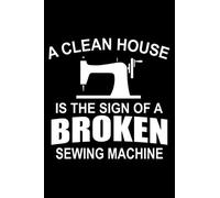 A Clean House is the sign of A Broken Sewing Machine: Cute Quilters Notebook: Blank Lined Journal, Notebook or Diary, Durable Soft Cover, Matte Finish, Makes A Great Gift | 6x9 Inch | 120 Pages