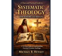 A Clear and Practical Guide to Systematic Theology for seniors and Adults: A 52-W uide to Understanding Essential Christian Teachings