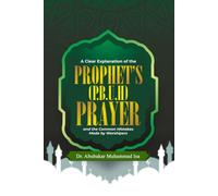 A CLEAR EXPLANATION OF THE PROPHET’S (P.B.U.H) PRAYER AND THE COMMON MISTAKES MADE BY WORSHIPERS
