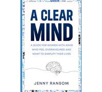 A CLEAR MIND: A GUIDE FOR WOMEN WITH ADHD WHO FEEL OVERWHELMED AND WANT TO SIMPLIFY THEIR LIVES