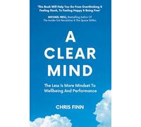 A Clear Mind: The Less Is More Mindset To Wellbeing And Performance