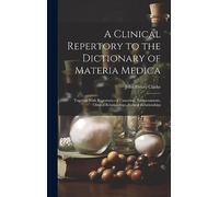 A Clinical Repertory to the Dictionary of Materia Medica: Together With Repertories of Causation, Temperaments, Clinical Relationships, Natural Relationships
