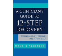 A Clinician′s Guide to 12-Step Recovery - Integrating 12-step Programs into Psychotherapy