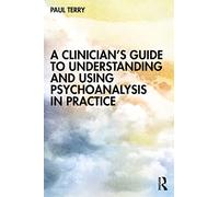 A Clinicians Guide to Understanding and Using Psychoanalysis in Practice by Paul Terry