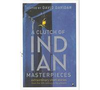 A Clutch of Indian Masterpieces: Extraordinary Short Stories from the 19th Century to the Present