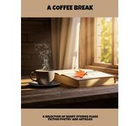 A Coffee Break: A Selection Of Short Stories Flash Fiction Poetry And Articles