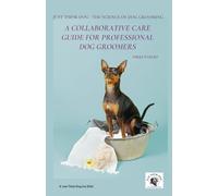 A Collaborative Care Guide for Professional Dog Groomers: Low Stress Grooming That Builds Confidence with Sensitive Dogs