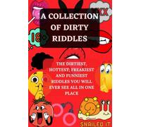 A COLLECTION OF DIRTY RIDDLES: The Dirtiest, Hottest, Freakiest. And Funniest Riddles You Will Ever See All In One Place