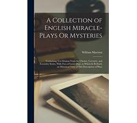 A Collection of English Miracle-Plays Or Mysteries: Containing Ten Dramas From the Chester, Coventry, and Towneley Series, With Two of Latter Date. to ... Historical View of This Description of Plays