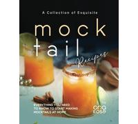 A Collection of Exquisite Mocktail Recipes: Everything You Need to Know to Start Making Mocktails at Home