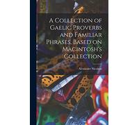 A Collection of Gaelic Proverbs and Familiar Phrases, Based on Macintosh's Collection