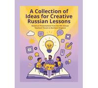 A Collection of Ideas for Creative Russian Lessons: Based on Presentations from the 9th Annual Teachers’ Forum in Northern England