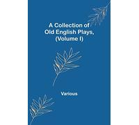 A Collection of Old English Plays, (Volume I)