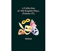 A Collection of Old English Plays, (Volume IV)
