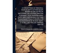 A Collection of Original Manuscripts Letters & Books of Oscar Wilde Including his Letters Written to Robert Ross From Reading Gaol and Unpublished ... Ross, C. S. Millard (Stuart Mason) and Th
