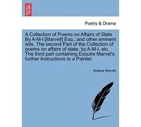 A Collection of Poems on Affairs of State by A-M-L [Marvell] Esq.; And Other Eminent Wits. the Second Part of the Collection of Poems on Affairs of ... Marvel's Further Instructions to a Painter.