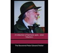 A Collection of Sermons 1974 - 2010 Volume 1 (The Reverend Peter Edward Parker - A Collection of Sermons 1974 - 2010)