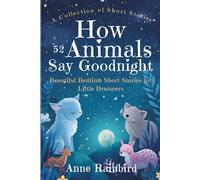A Collection of Short Stories How 52 Animals Say Goodnight: Beautiful Bedtime Short Stories for Little Dreamers (Bedtime Poems for Little Dreamers)