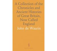 A Collection of the Chronicles and Ancient Histories of Great Britain, Now Called England