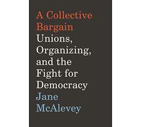 A Collective Bargain: Unions, Organizing, and the Fight for Democracy