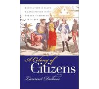A Colony of Citizens: Revolution & Slave Emancipation in the French Caribbean, 1787-1804: Revolution and Slave Emancipation in the French Caribbean, ... and the University of North Carolina Press)