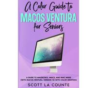 A Color Guide to MacOS Ventura for Seniors: A Guide to MacBooks, iMacs, and iMac Minis (with macOS Ventura, Version 13) with Color Graphics (Color Guides for Seniors)