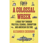 A Colossal Wreck : A Road Trip Through Political Scandal, Corruption and American Culture