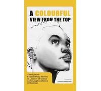A Colourful View From the Top: Twenty-One Extraordinary Stories of Leaders of Colour Achieving Excellence in Business