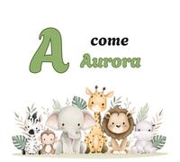 A come AURORA: Il Primo Libro delle Lettere: un Alfabeto Illustrato e Personalizzato per Stimolare la Curiosità e il Linguaggio dai 2 Anni (Il Primo ... la Curiosità e il Linguaggio dei tuoi bimbi)