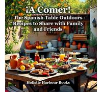 ¡A Comer! - The Spanish Table Outdoors - Recipes to Share with Family and Friends: Sunshine, fire-kissed feasts, and the joy of Spanish outdoor cooking with people you love