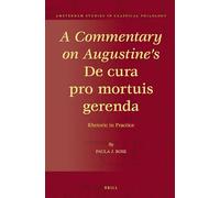 A Commentary on Augustine's De cura pro mortuis gerenda: Rhetoric in Practice: 20 (Amsterdam Studies in Classical Philology, 20)