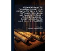 A Commentary on the Psalms: From Primitive and Mediaeval Writers; and From the Various Office-books and Hymns of the Roman, Mazarabic, Ambrosian, Gallican, Greek, Coptic, Armenian, and Syrian Rites