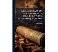 A Commentary On 'the Revelation of Jesus Christ', by a Physician [J. Hoskyns]