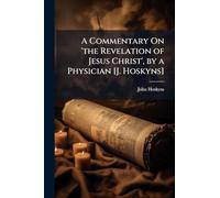 A Commentary On 'the Revelation of Jesus Christ', by a Physician [J. Hoskyns]